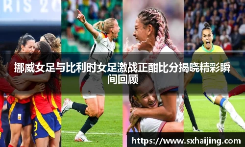 挪威女足与比利时女足激战正酣比分揭晓精彩瞬间回顾