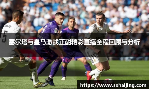 塞尔塔与皇马激战正酣精彩直播全程回顾与分析