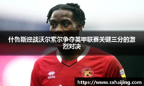 什鲁斯迎战沃尔索尔争夺英甲联赛关键三分的激烈对决