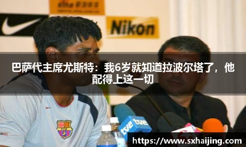 巴萨代主席尤斯特：我6岁就知道拉波尔塔了，他配得上这一切