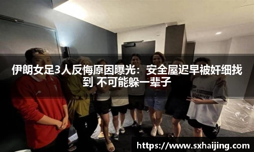 伊朗女足3人反悔原因曝光：安全屋迟早被奸细找到 不可能躲一辈子