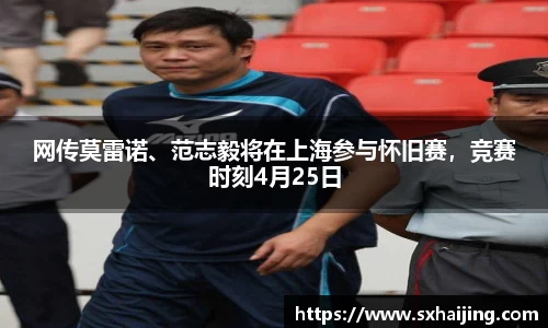 网传莫雷诺、范志毅将在上海参与怀旧赛，竞赛时刻4月25日