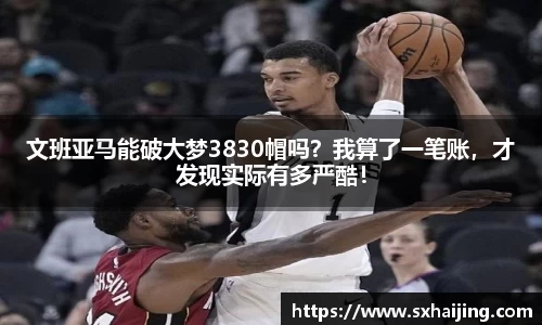 文班亚马能破大梦3830帽吗？我算了一笔账，才发现实际有多严酷！